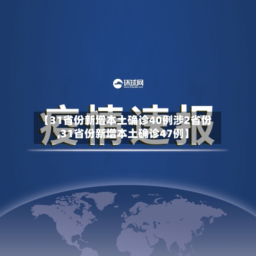 【31省份新增本土确诊40例涉2省份,31省份新增本土确诊47例】