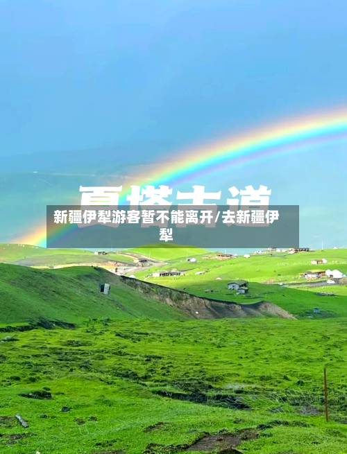 新疆伊犁游客暂不能离开/去新疆伊犁-第3张图片