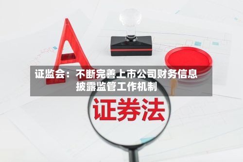 证监会：不断完善上市公司财务信息披露监管工作机制-第2张图片