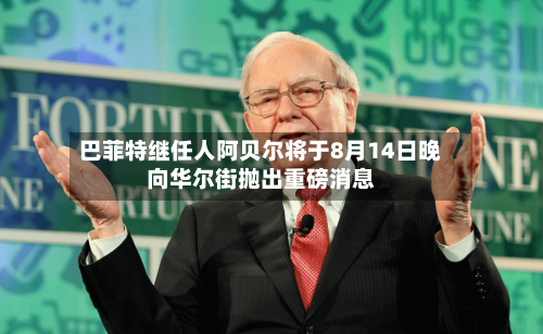 巴菲特继任人阿贝尔将于8月14日晚向华尔街抛出重磅消息-第2张图片