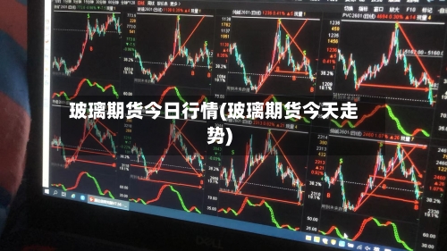 玻璃期货今日行情(玻璃期货今天走势)-第2张图片