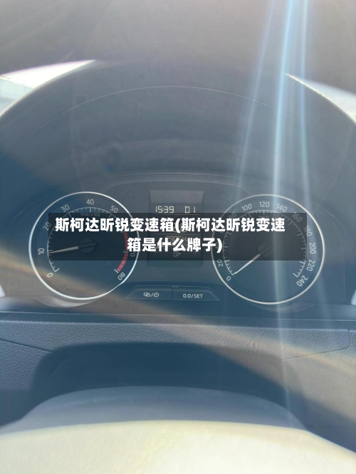 斯柯达昕锐变速箱(斯柯达昕锐变速箱是什么牌子)