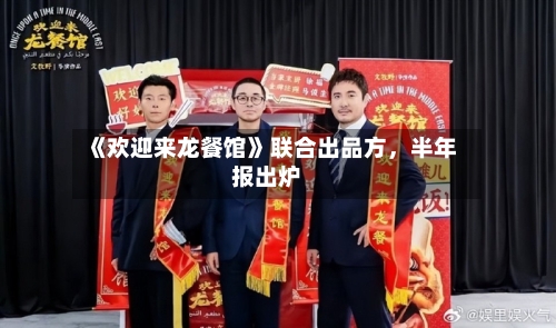 《欢迎来龙餐馆》联合出品方，半年报出炉-第2张图片