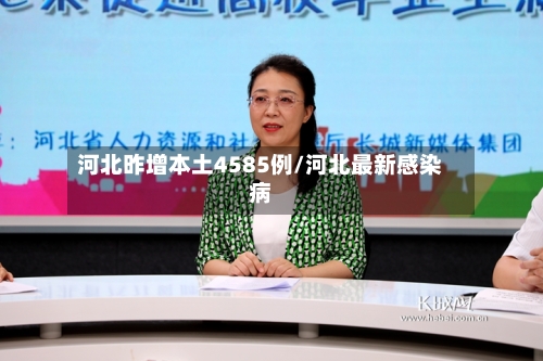 河北昨增本土4585例/河北最新感染病-第2张图片