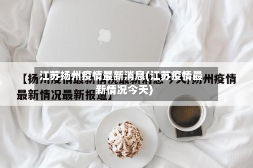 江苏扬州疫情最新消息(江苏疫情最新情况今天)