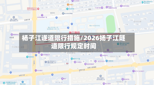 杨子江遂道限行措施/2026扬子江隧道限行规定时间