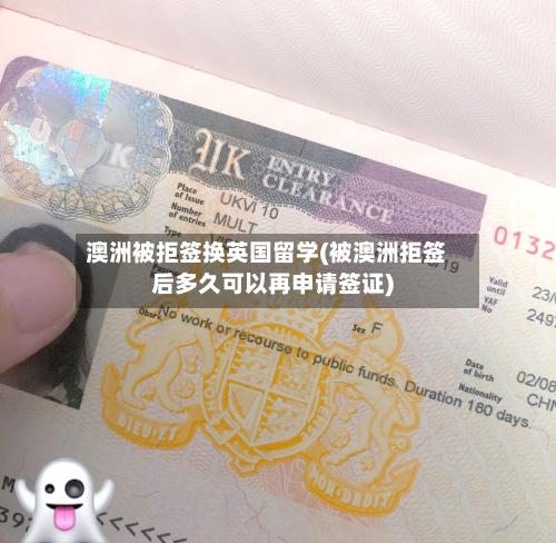 澳洲被拒签换英国留学(被澳洲拒签后多久可以再申请签证)