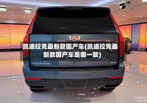 凯迪拉克最新款国产车(凯迪拉克最新款国产车是哪一款)