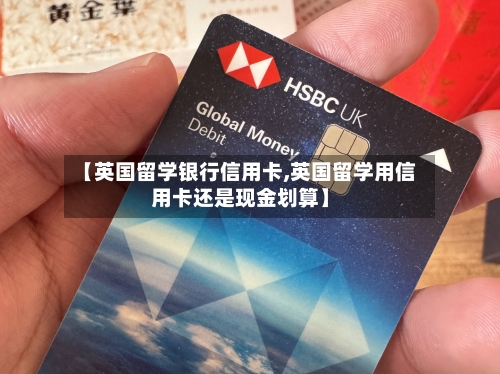 【英国留学银行信用卡,英国留学用信用卡还是现金划算】-第2张图片