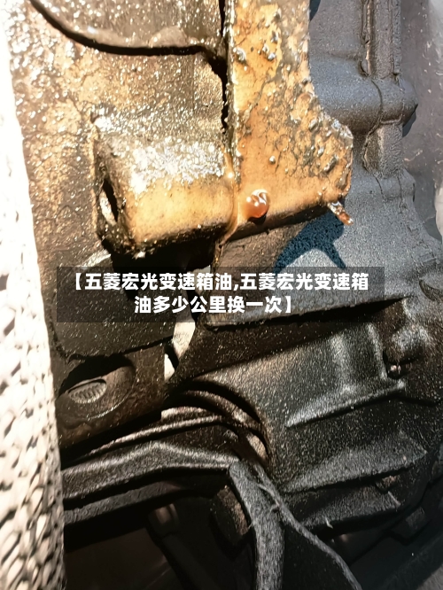 【五菱宏光变速箱油,五菱宏光变速箱油多少公里换一次】