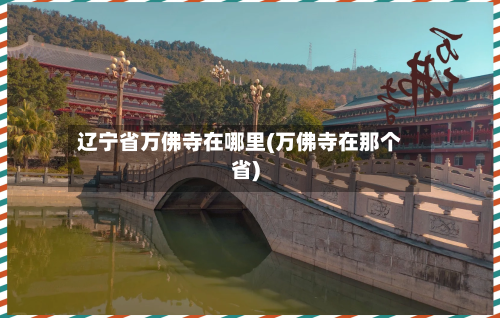 辽宁省万佛寺在哪里(万佛寺在那个省)