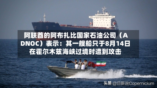 阿联酋的阿布扎比国家石油公司（ADNOC）表示：其一艘船只于8月14日在霍尔木兹海峡过境时遭到攻击