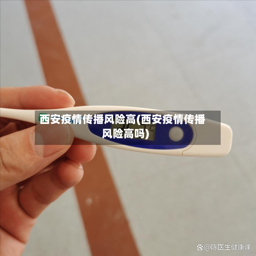 西安疫情传播风险高(西安疫情传播风险高吗)-第2张图片