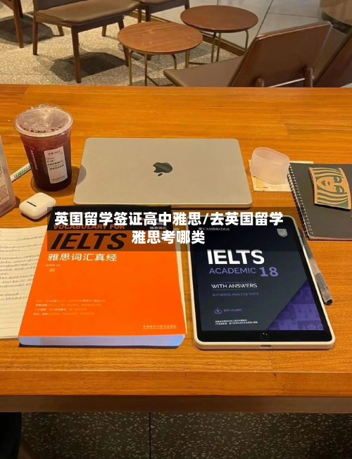 英国留学签证高中雅思/去英国留学雅思考哪类