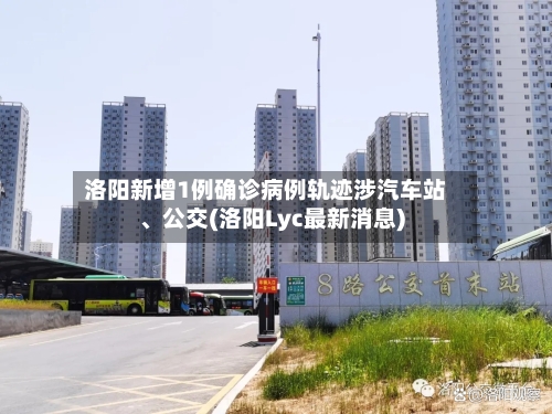 洛阳新增1例确诊病例轨迹涉汽车站、公交(洛阳Lyc最新消息)