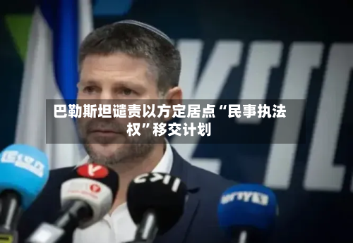 巴勒斯坦谴责以方定居点“民事执法权”移交计划