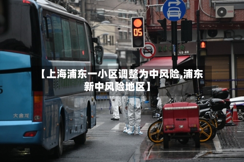 【上海浦东一小区调整为中风险,浦东新中风险地区】