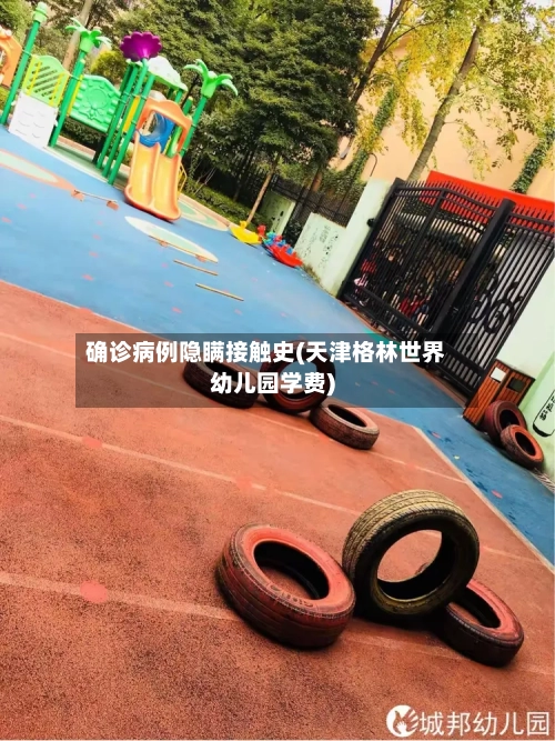 确诊病例隐瞒接触史(天津格林世界幼儿园学费)-第2张图片