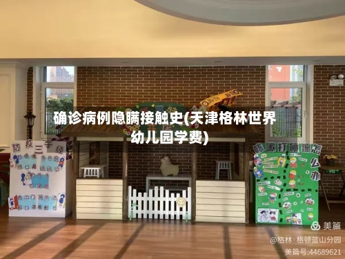 确诊病例隐瞒接触史(天津格林世界幼儿园学费)