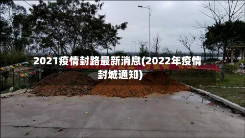 2021疫情封路最新消息(2022年疫情封城通知)