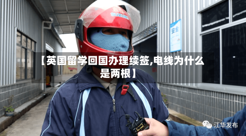 【英国留学回国办理续签,电线为什么是两根】
