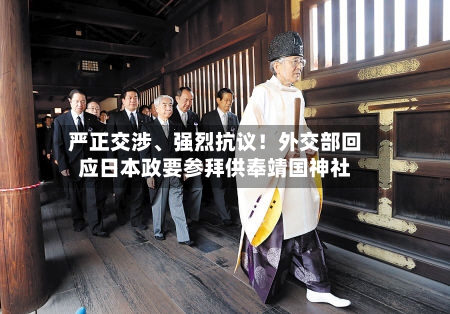 严正交涉	、强烈抗议！外交部回应日本政要参拜供奉靖国神社-第3张图片