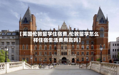【英国伦敦留学住宿费,伦敦留学怎么样住宿生活费用高吗】-第3张图片