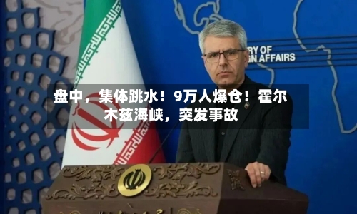 盘中	，集体跳水！9万人爆仓！霍尔木兹海峡，突发事故-第3张图片