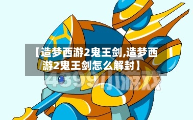 【造梦西游2鬼王剑,造梦西游2鬼王剑怎么解封】