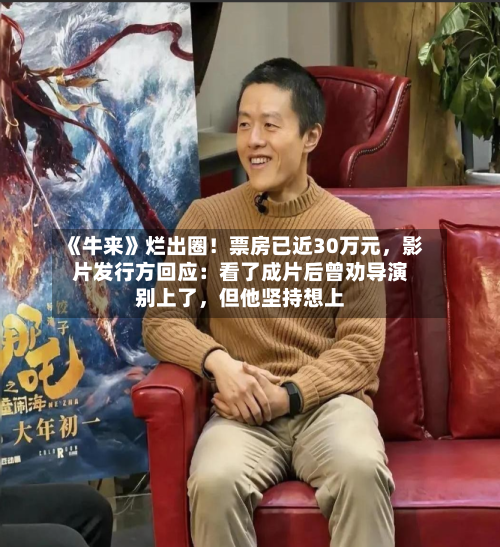 《牛来》烂出圈！票房已近30万元，影片发行方回应：看了成片后曾劝导演别上了，但他坚持想上-第2张图片
