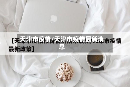 天津市疫情/天津市疫情最新消息