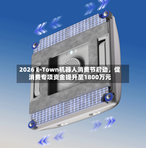 2026 E-Town机器人消费节启动，促消费专项资金提升至1800万元-第2张图片
