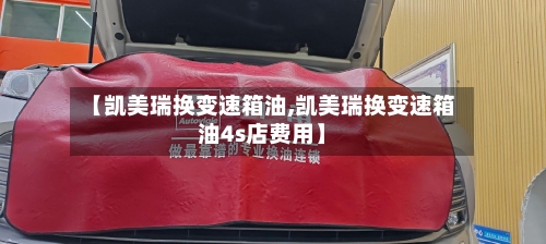 【凯美瑞换变速箱油,凯美瑞换变速箱油4s店费用】