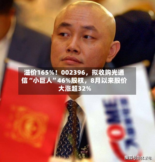 溢价165%！002396，拟收购光通信“小巨人	”46%股权，8月以来股价大涨超32%-第2张图片