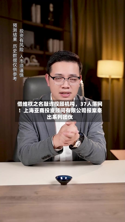 借维权之名敲诈投顾机构，37人落网！上海亚商投资顾问有限公司报案牵出系列团伙-第3张图片