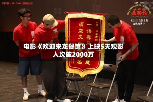 电影《欢迎来龙餐馆》上映5天观影人次破2000万-第2张图片