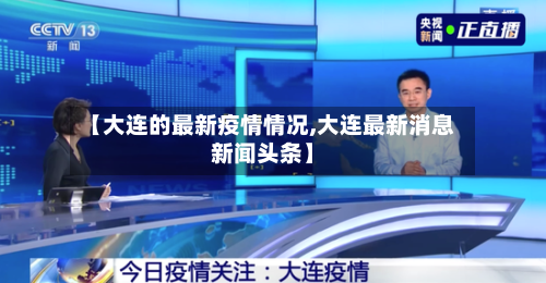 【大连的最新疫情情况,大连最新消息新闻头条】