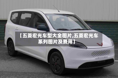 【五菱宏光车型大全图片,五菱宏光车系列图片及费用】