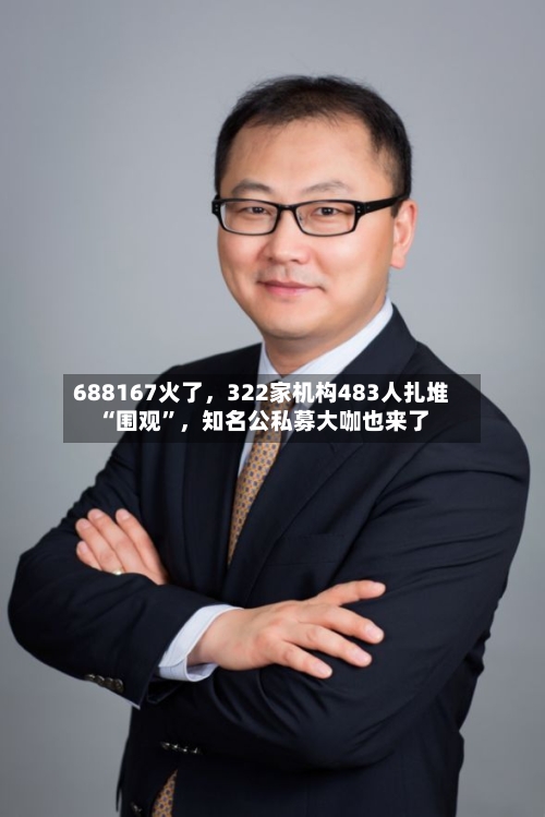 688167火了	，322家机构483人扎堆“围观	”，知名公私募大咖也来了-第2张图片