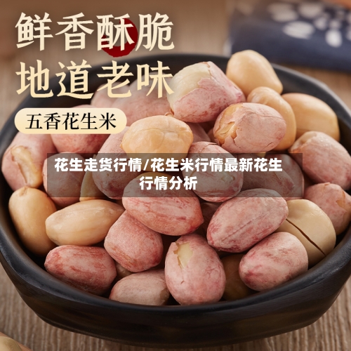 花生走货行情/花生米行情最新花生行情分析-第2张图片