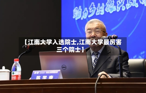 【江南大学入选院士,江南大学最厉害三个院士】