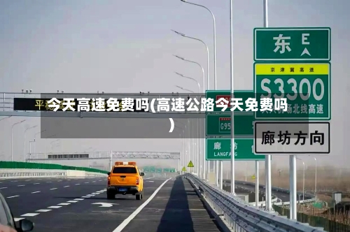 今天高速免费吗(高速公路今天免费吗)-第3张图片