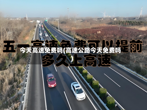 今天高速免费吗(高速公路今天免费吗)-第2张图片