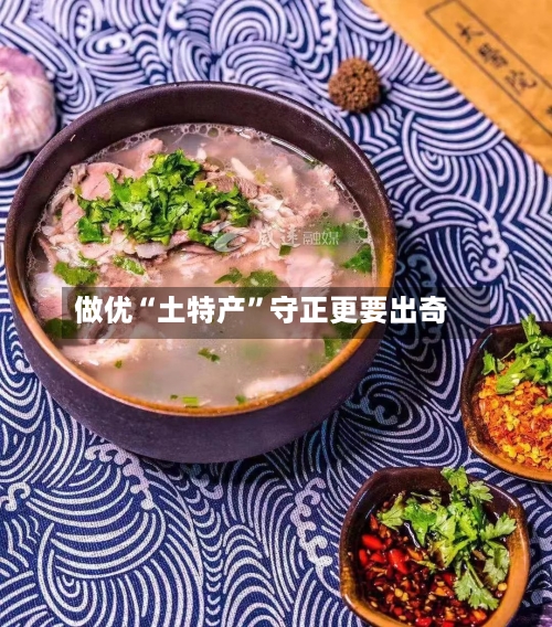 做优“土特产”守正更要出奇-第2张图片