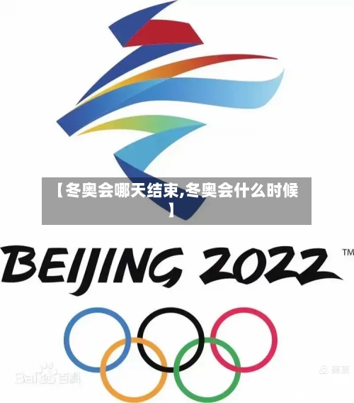【冬奥会哪天结束,冬奥会什么时候】-第3张图片