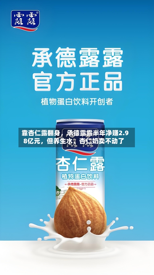 靠杏仁露翻身	，承德露露半年净赚2.98亿元，但养生水、杏仁奶卖不动了-第3张图片