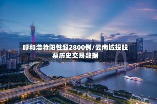 呼和浩特阳性超2800例/云南城投股票历史交易数据