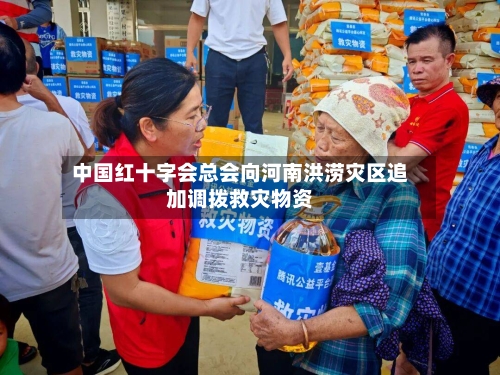 中国红十字会总会向河南洪涝灾区追加调拨救灾物资-第2张图片