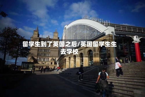 留学生到了英国之后/英国留学生生去学校-第2张图片