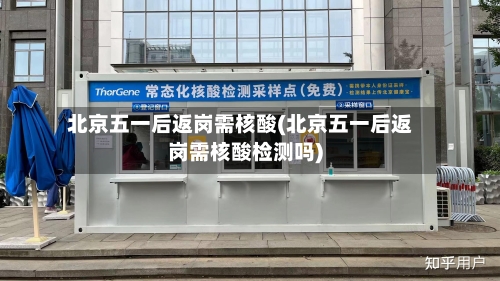北京五一后返岗需核酸(北京五一后返岗需核酸检测吗)